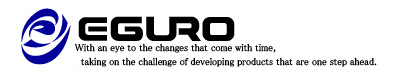EGURO -With an eye to the changes that come with time, taking on the challenge of developing products that are one step ahead.