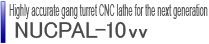 Highly accurate gang turret CNC lathe for the next generation NUCPAL-10vv