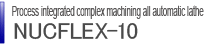 Process integrated complex machining all automatic lathe
NUCFLEX-10EX