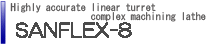 Highly accurate linear turret complex machining lathe
SANFLEX-8